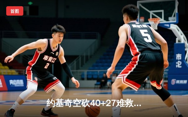 约基奇空砍40+27难救主 掘金加时惜败勇士创季后赛经典对决