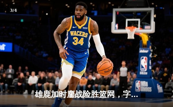 雄鹿加时鏖战险胜篮网，字母哥44分主宰关键时刻 - 3