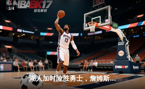 湖人加时险胜勇士，詹姆斯关键三分锁定胜局 - 2