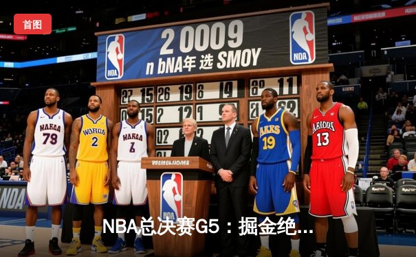 NBA总决赛G5：掘金绝地反击扳平总比分，约基奇40+三双载入史册