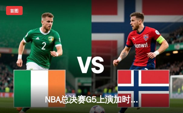 NBA总决赛G5上演加时逆转传奇 丹佛掘金险胜迈阿密热火夺赛点