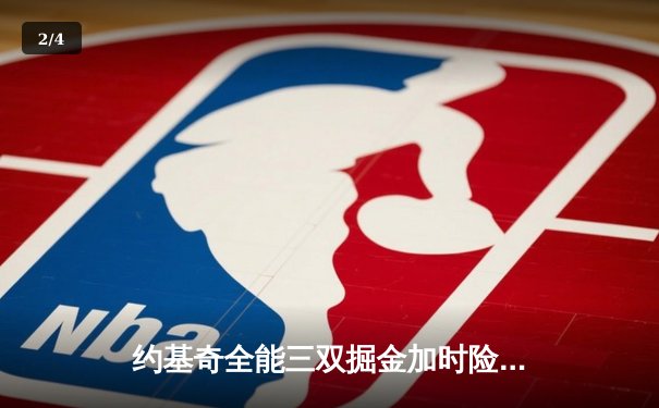 约基奇全能三双掘金加时险胜勇士，库里空砍35分难阻四连胜终结 - 2