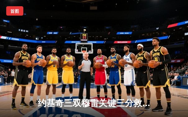 约基奇三双穆雷关键三分救主，掘金抢七险胜森林狼连续两年挺进西决