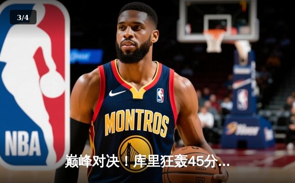 巅峰对决！库里狂轰45分创纪录，勇士加时险胜凯尔特人夺赛点 - 3