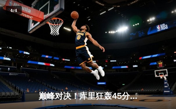 巅峰对决！库里狂轰45分创纪录，勇士加时险胜凯尔特人夺赛点 - 4