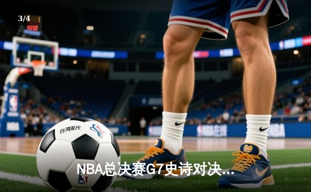 NBA总决赛G7史诗对决：凯尔特人险胜勇士，塔图姆狂砍41分加冕FMVP - 3