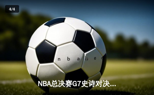 NBA总决赛G7史诗对决：凯尔特人险胜勇士，塔图姆狂砍41分加冕FMVP - 4