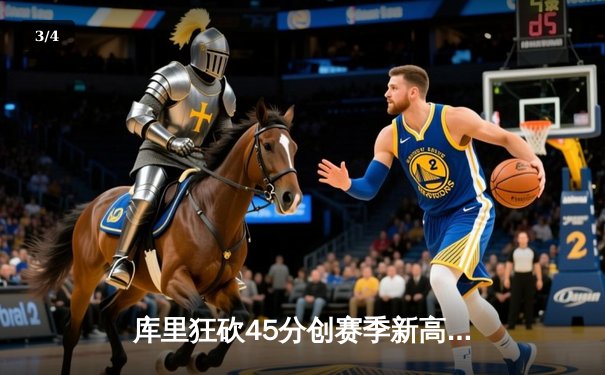 库里狂砍45分创赛季新高，勇士加时险胜凯尔特人迎四连胜 - 3