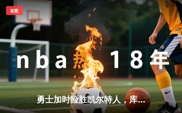 勇士加时险胜凯尔特人，库里狂砍43分率队逆转20分劣势