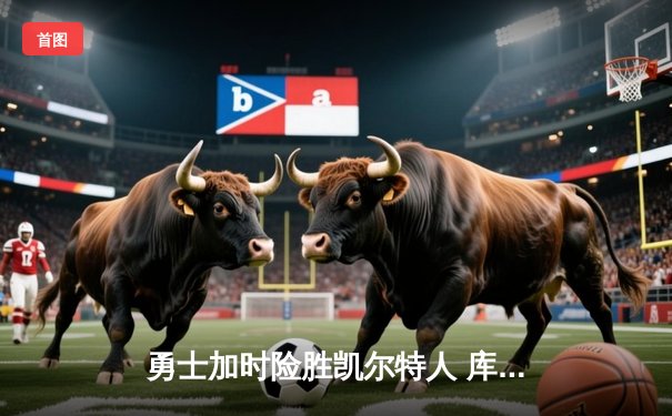 勇士加时险胜凯尔特人 库里43分创总决赛三分新纪录