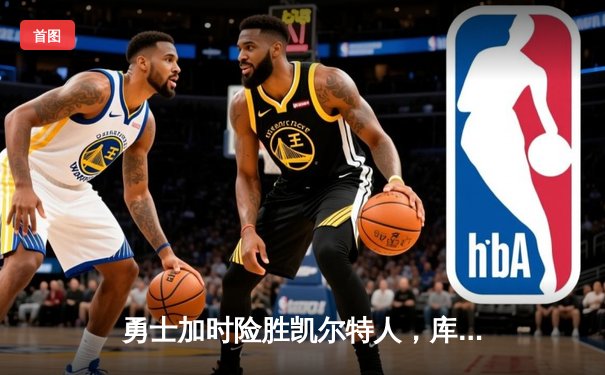 勇士加时险胜凯尔特人，库里43分刷新总决赛三分纪录