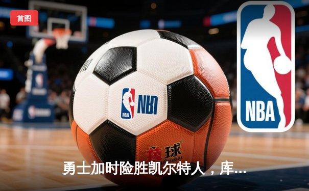 勇士加时险胜凯尔特人，库里43分刷新总决赛三分纪录