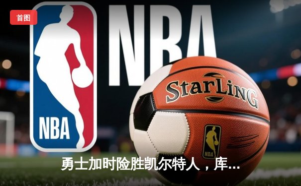 勇士加时险胜凯尔特人，库里43分刷新总决赛三分纪录